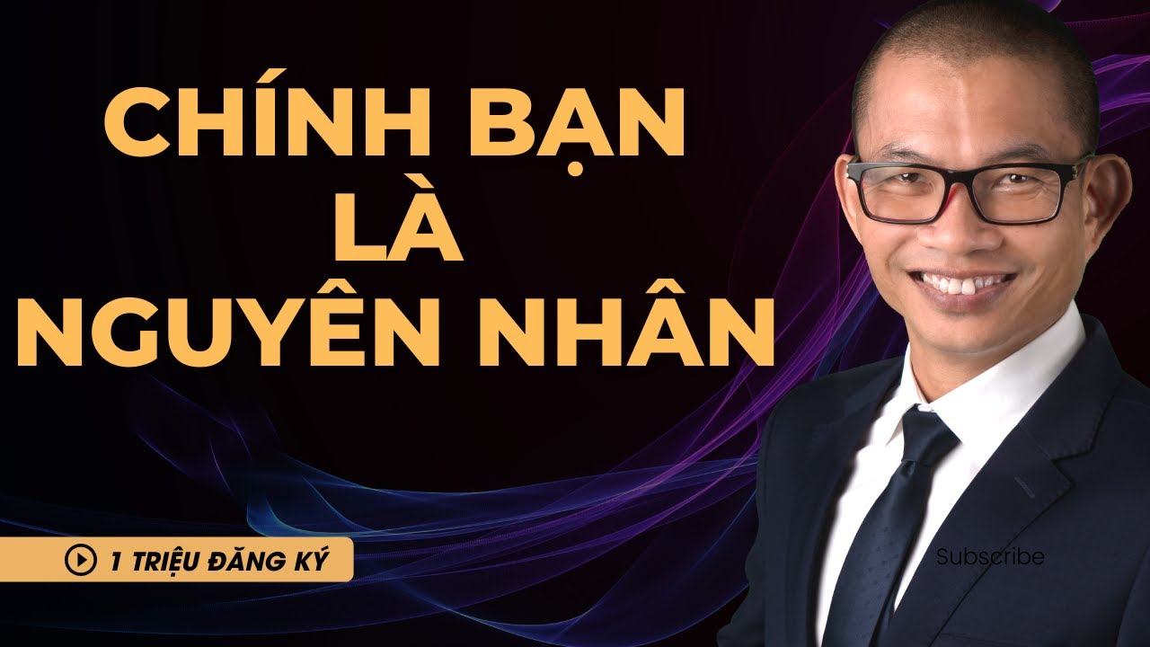 Chính Bạn Là Nguyên Nhân - Bí Quyết Lập Trình Lại Cuộc Đời Theo Phạm Thành Long
