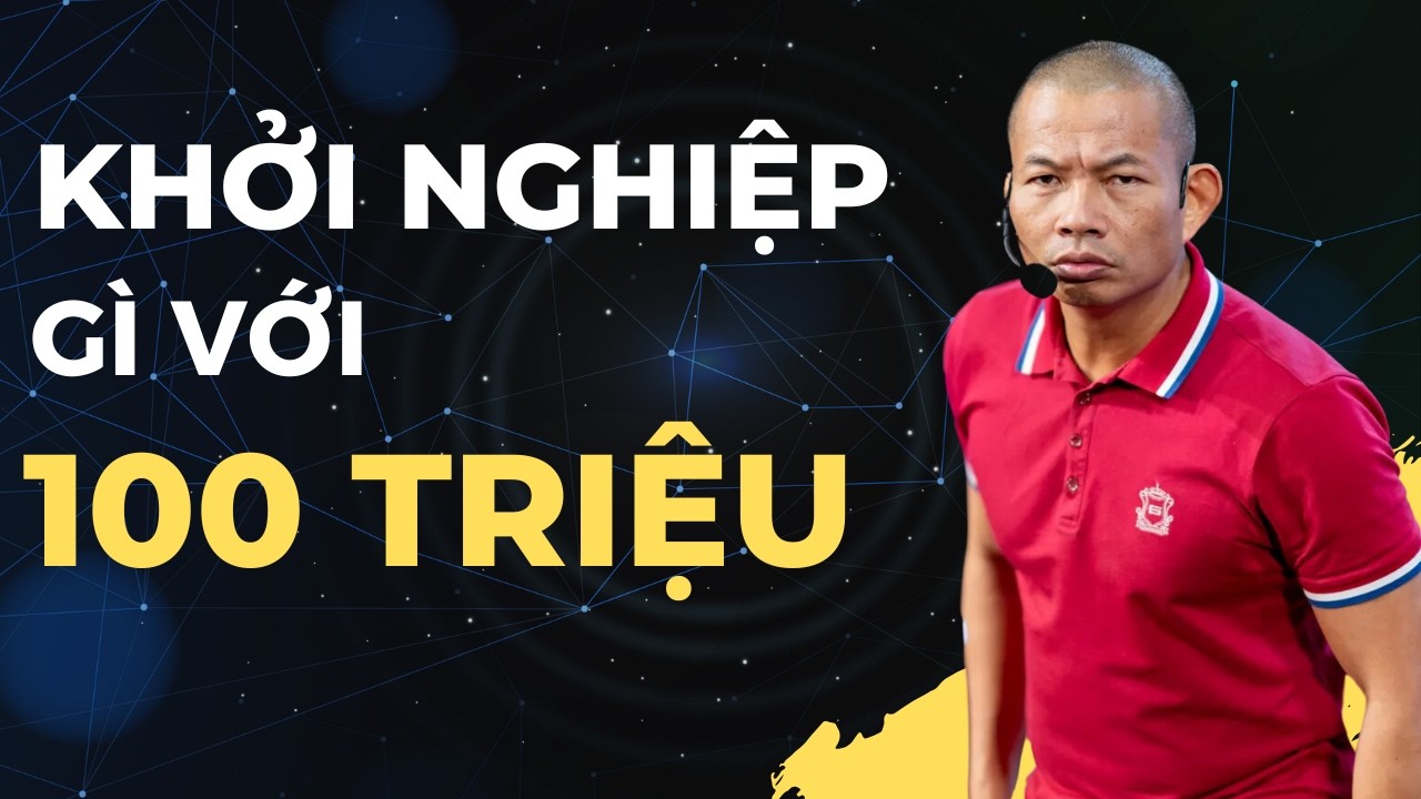 Khởi nghiệp gì với 100 triệu? Lời chia sẻ từ Phạm Thành Long